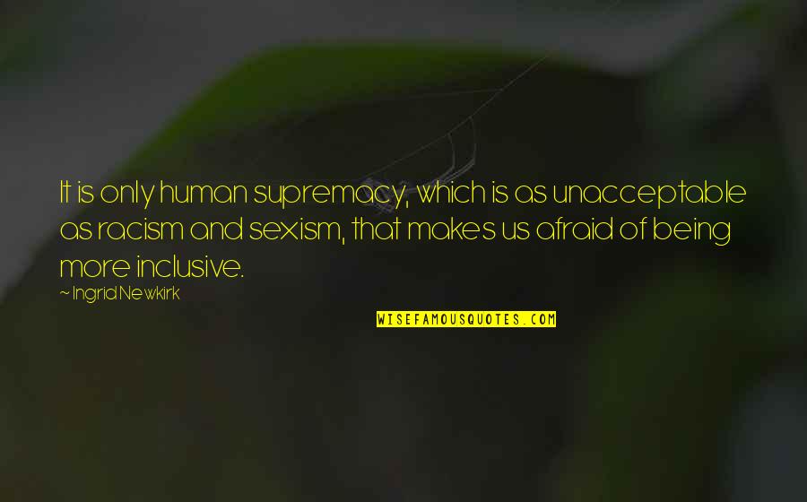 Being Human Us Quotes By Ingrid Newkirk: It is only human supremacy, which is as