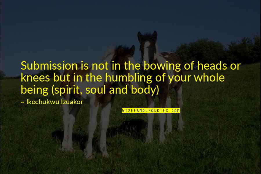 Being Humble And Humility Quotes By Ikechukwu Izuakor: Submission is not in the bowing of heads