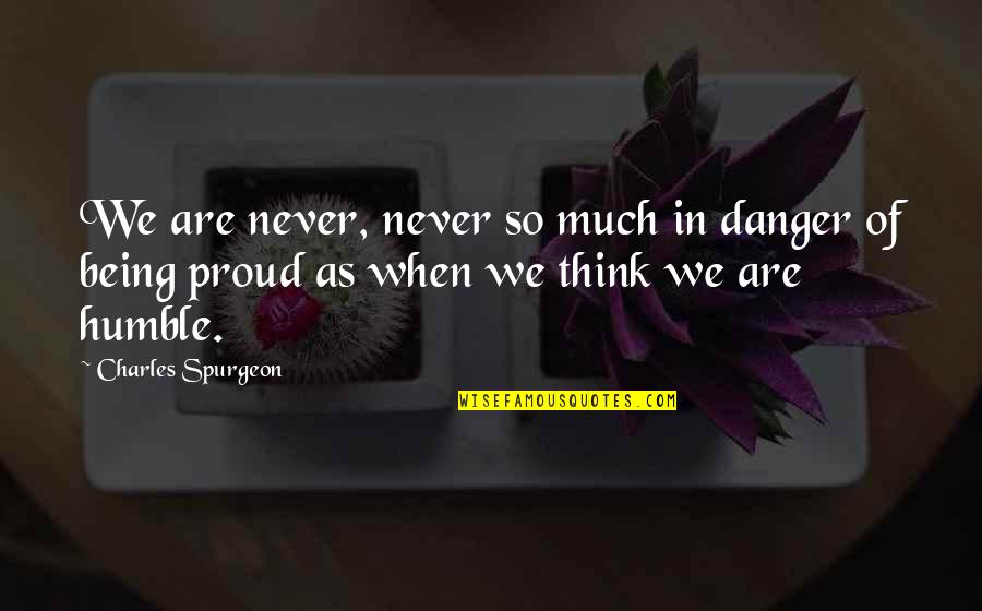 Being Humble Quotes By Charles Spurgeon: We are never, never so much in danger