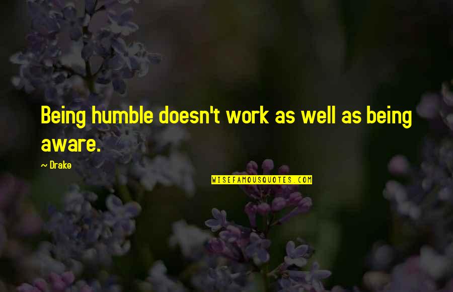 Being Humble Quotes By Drake: Being humble doesn't work as well as being