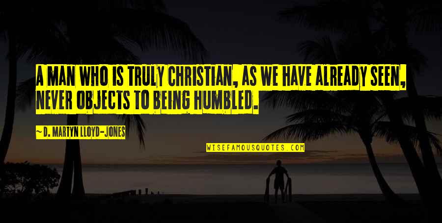 Being Humbled Quotes By D. Martyn Lloyd-Jones: A man who is truly Christian, as we Being Humbled Quotes By D. Martyn Lloyd-Jones: A man who is truly Christian, as we