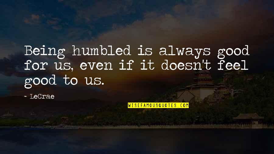 Being Humbled Quotes By LeCrae: Being humbled is always good for us, even