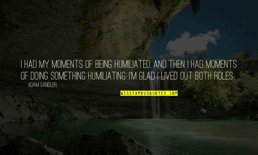 Being Humiliated Quotes By Adam Sandler: I had my moments of being humiliated, and