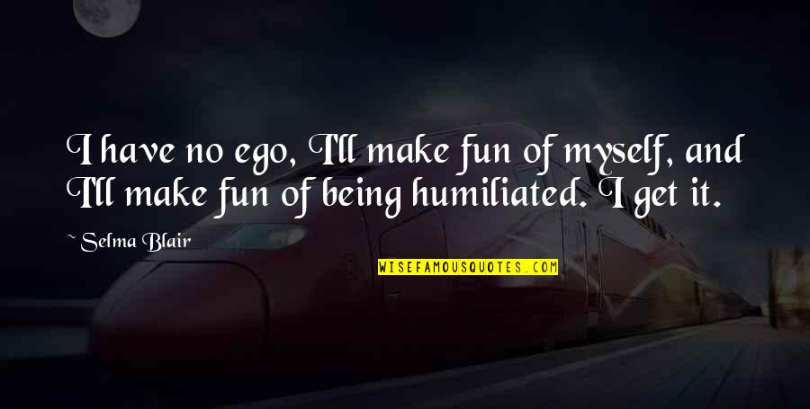 Being Humiliated Quotes By Selma Blair: I have no ego, I'll make fun of