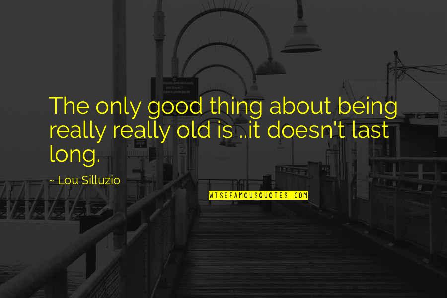 Being Humorous Quotes By Lou Silluzio: The only good thing about being really really