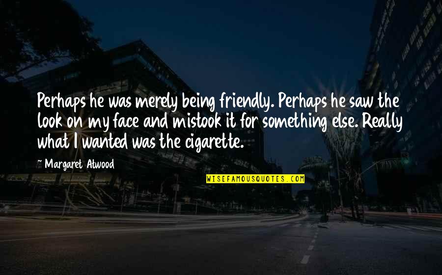 Being Humorous Quotes By Margaret Atwood: Perhaps he was merely being friendly. Perhaps he