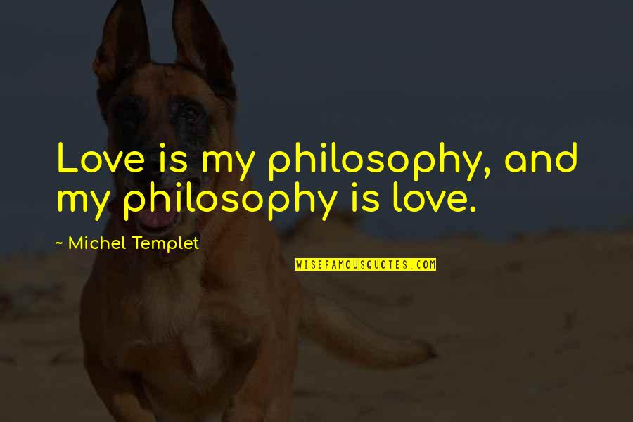 Being Hung Up On Someone Quotes By Michel Templet: Love is my philosophy, and my philosophy is