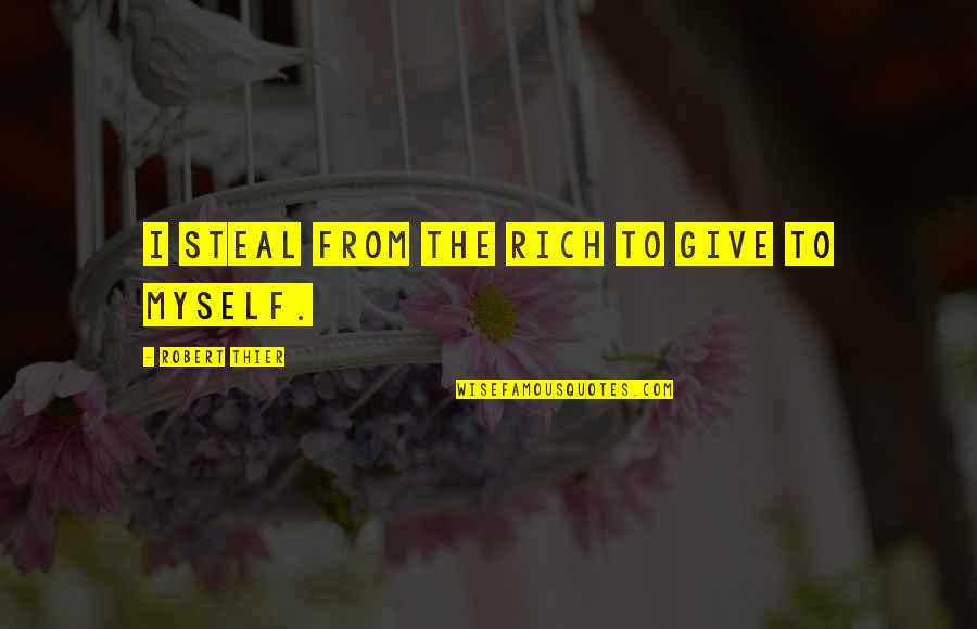 Being Hungry For God Quotes By Robert Thier: I steal from the rich to give to Being Hungry For God Quotes By Robert Thier: I steal from the rich to give to