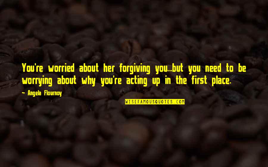 Being Hunted Quotes By Angela Flournoy: You're worried about her forgiving you...but you need