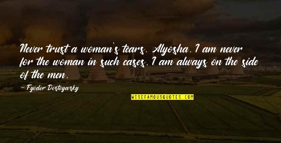 Being Hunted Quotes By Fyodor Dostoyevsky: Never trust a woman's tears, Alyosha. I am Being Hunted Quotes By Fyodor Dostoyevsky: Never trust a woman's tears, Alyosha. I am