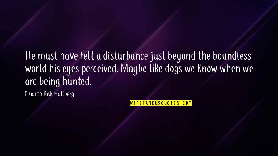 Being Hunted Quotes By Garth Risk Hallberg: He must have felt a disturbance just beyond