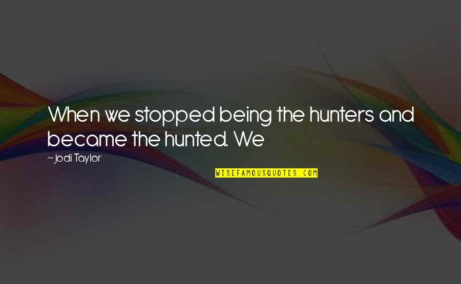 Being Hunted Quotes By Jodi Taylor: When we stopped being the hunters and became