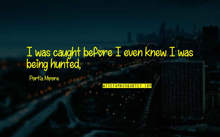 Being Hunted Quotes By Portia Moore: I was caught before I even knew I Being Hunted Quotes By Portia Moore: I was caught before I even knew I