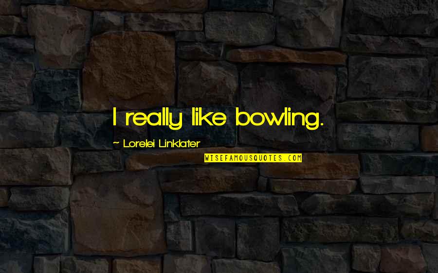 Being Hurt Again And Again Quotes By Lorelei Linklater: I really like bowling.