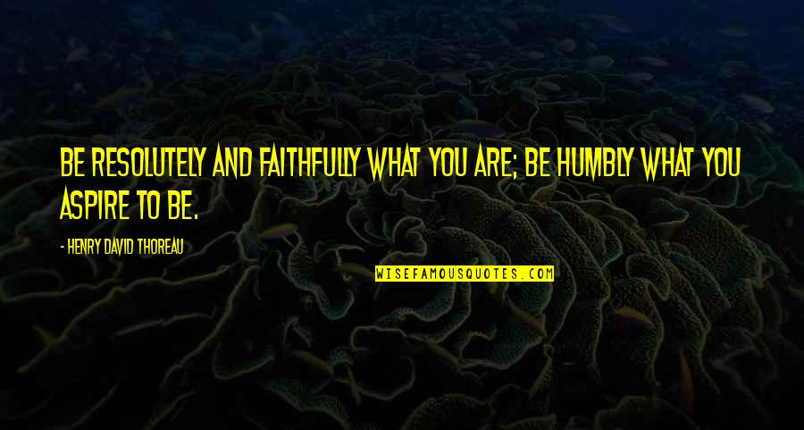 Being Hurt And Betrayed Quotes By Henry David Thoreau: Be resolutely and faithfully what you are; be Being Hurt And Betrayed Quotes By Henry David Thoreau: Be resolutely and faithfully what you are; be