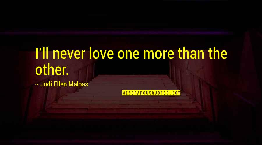 Being Hurt And Betrayed Quotes By Jodi Ellen Malpas: I'll never love one more than the other. Being Hurt And Betrayed Quotes By Jodi Ellen Malpas: I'll never love one more than the other.