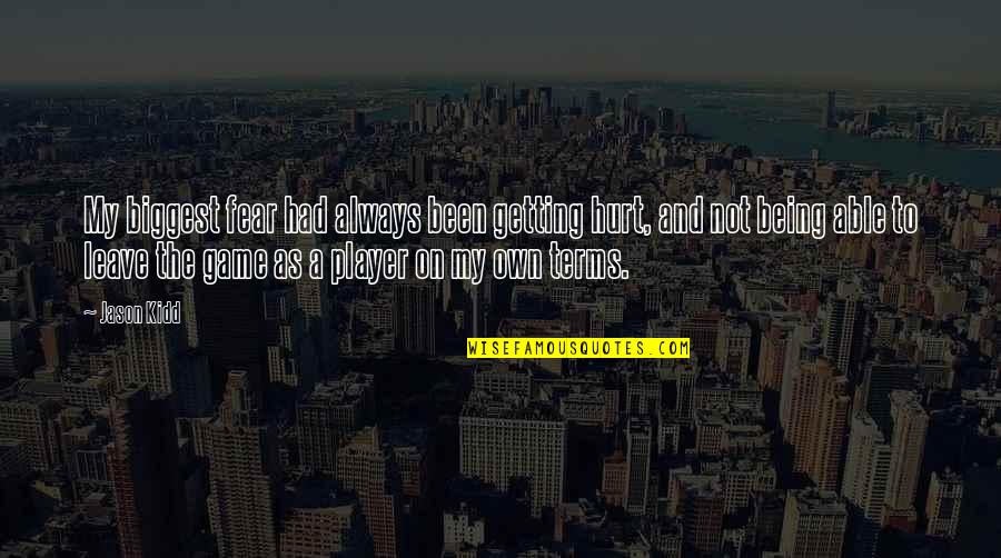 Being Hurt And Getting Over It Quotes By Jason Kidd: My biggest fear had always been getting hurt, Being Hurt And Getting Over It Quotes By Jason Kidd: My biggest fear had always been getting hurt,