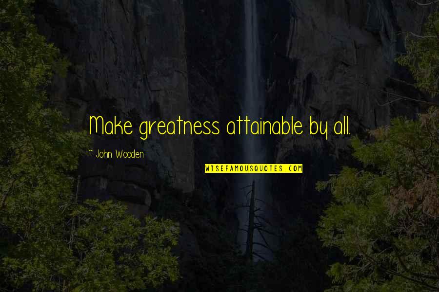 Being Hurt And Lied To Quotes By John Wooden: Make greatness attainable by all.