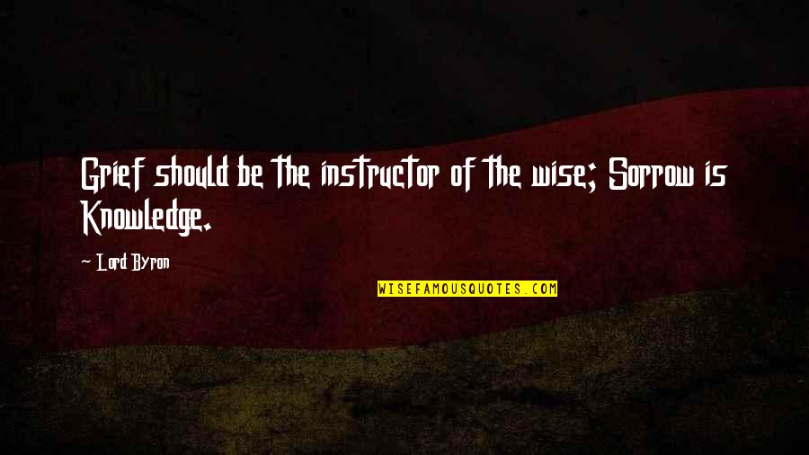 Being Hurt And Lied To Quotes By Lord Byron: Grief should be the instructor of the wise;