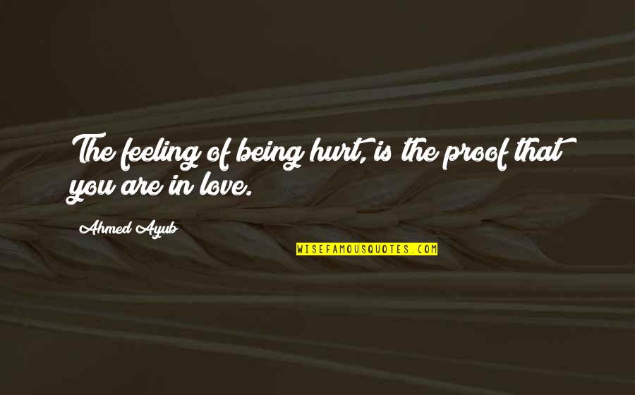 Being Hurt But In Love Quotes By Ahmed Ayub: The feeling of being hurt, is the proof