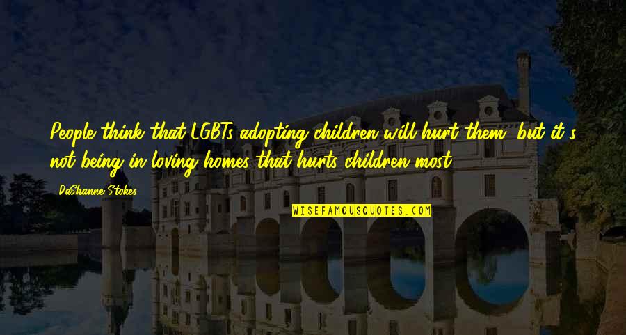Being Hurt But In Love Quotes By DaShanne Stokes: People think that LGBTs adopting children will hurt