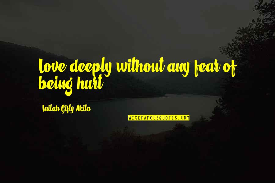Being Hurt But In Love Quotes By Lailah Gifty Akita: Love deeply without any fear of being hurt.