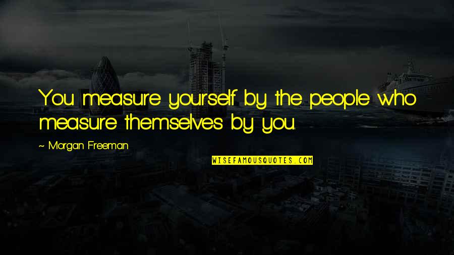 Being Hurt But Strong Quotes By Morgan Freeman: You measure yourself by the people who measure
