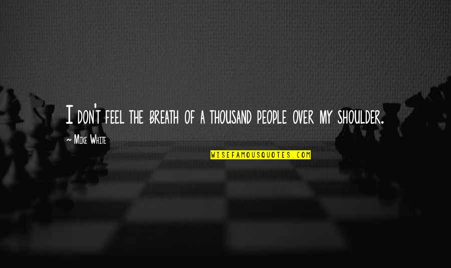 Being Hurt But Surviving Quotes By Mike White: I don't feel the breath of a thousand