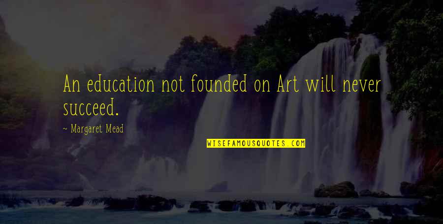 Being Hurt By A Guy You Like Quotes By Margaret Mead: An education not founded on Art will never