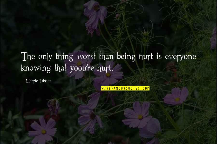 Being Hurt By Everyone Quotes By Carrie Fisher: The only thing worst than being hurt is