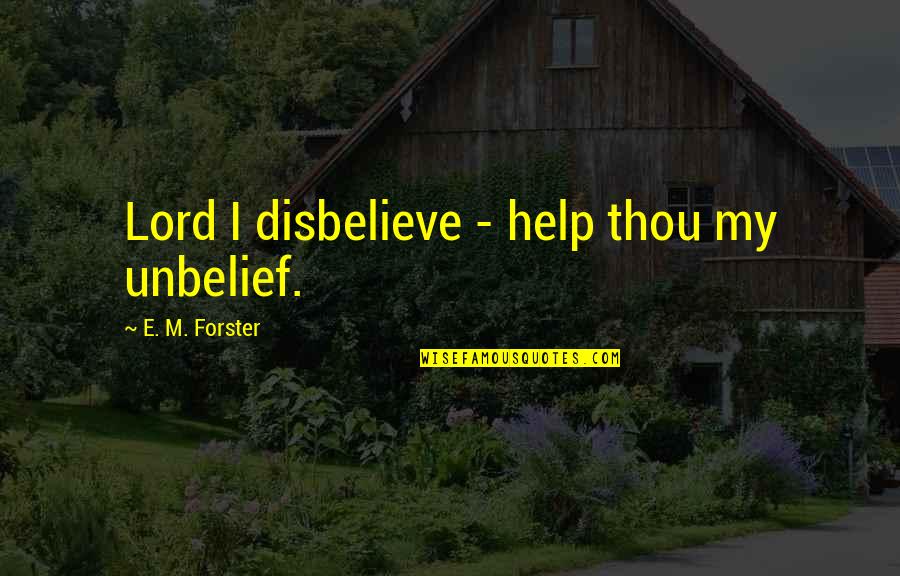 Being Hurt By Family Member Quotes By E. M. Forster: Lord I disbelieve - help thou my unbelief.