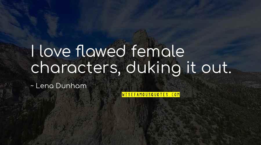 Being Hurt By Friends Tumblr Quotes By Lena Dunham: I love flawed female characters, duking it out.