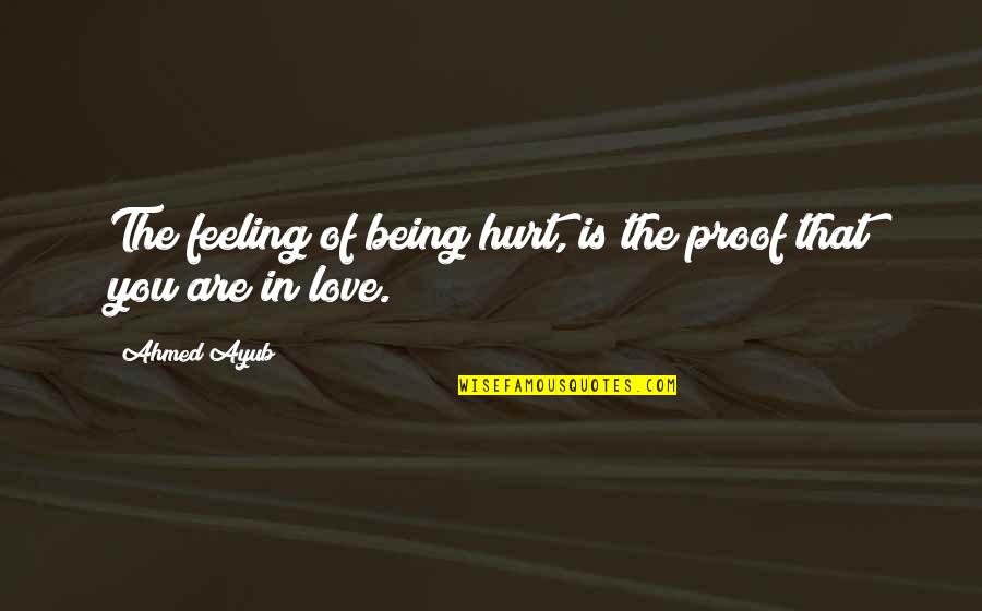 Being Hurt By Love Quotes By Ahmed Ayub: The feeling of being hurt, is the proof