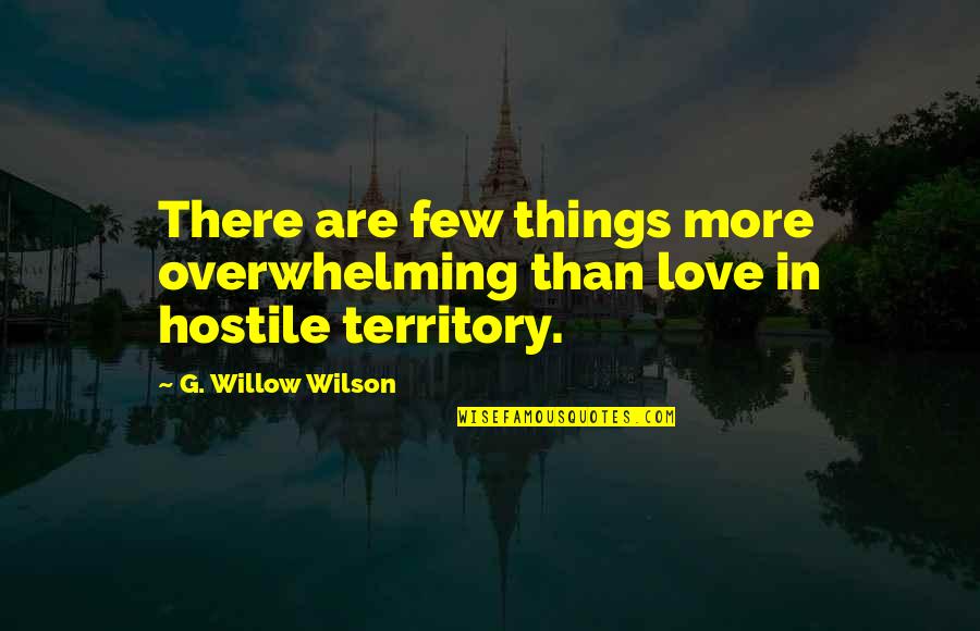 Being Hurt By The Church Quotes By G. Willow Wilson: There are few things more overwhelming than love Being Hurt By The Church Quotes By G. Willow Wilson: There are few things more overwhelming than love
