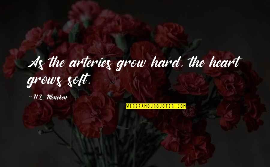 Being Hurt By Your Boyfriend Quotes By H.L. Mencken: As the arteries grow hard, the heart grows Being Hurt By Your Boyfriend Quotes By H.L. Mencken: As the arteries grow hard, the heart grows
