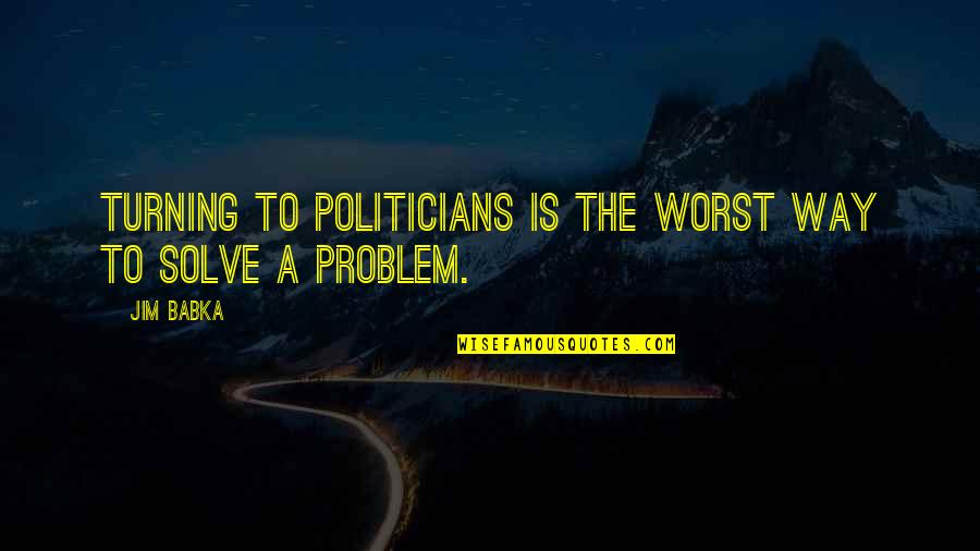 Being Hurt By Your Boyfriend Quotes By Jim Babka: Turning to politicians is the worst way to