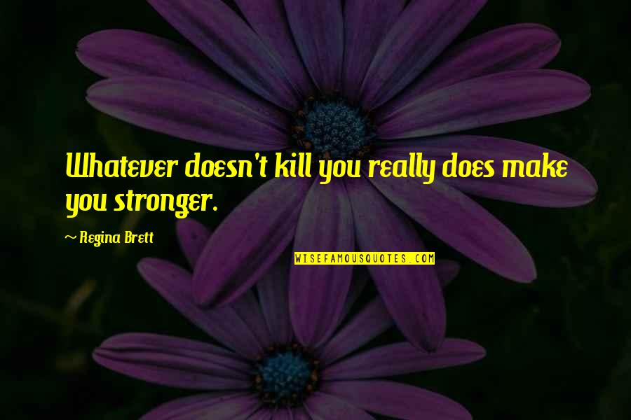 Being Hurt By Your Sister Quotes By Regina Brett: Whatever doesn't kill you really does make you