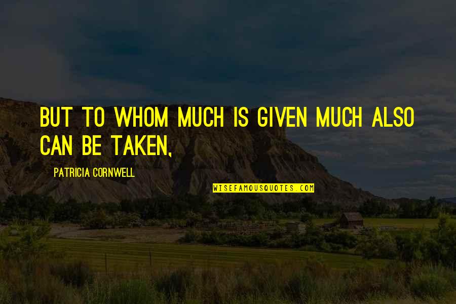 Being Hurt From A Relationship Quotes By Patricia Cornwell: But to whom much is given much also