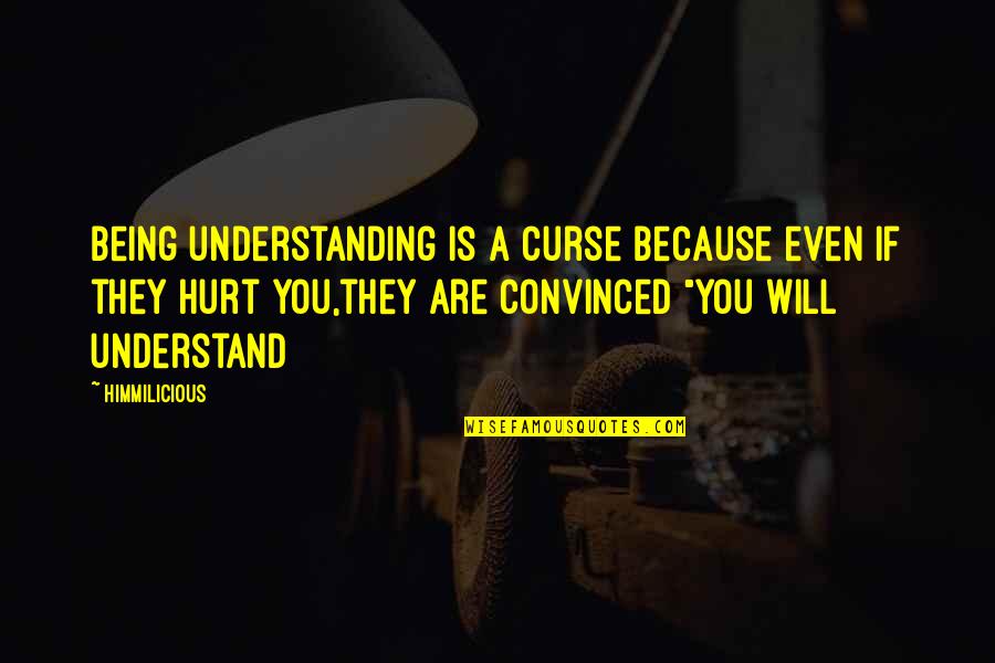 Being Hurt In A Relationship Quotes By Himmilicious: Being understanding is a curse because even if