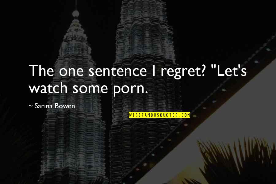 Being Hurt In A Relationship Quotes By Sarina Bowen: The one sentence I regret? "Let's watch some