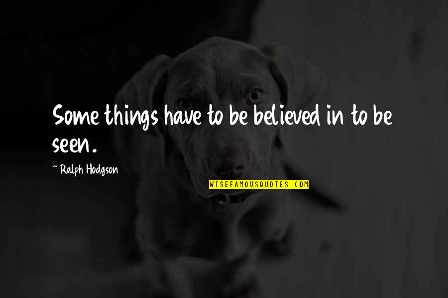 Being Hurt Poems Quotes By Ralph Hodgson: Some things have to be believed in to Being Hurt Poems Quotes By Ralph Hodgson: Some things have to be believed in to