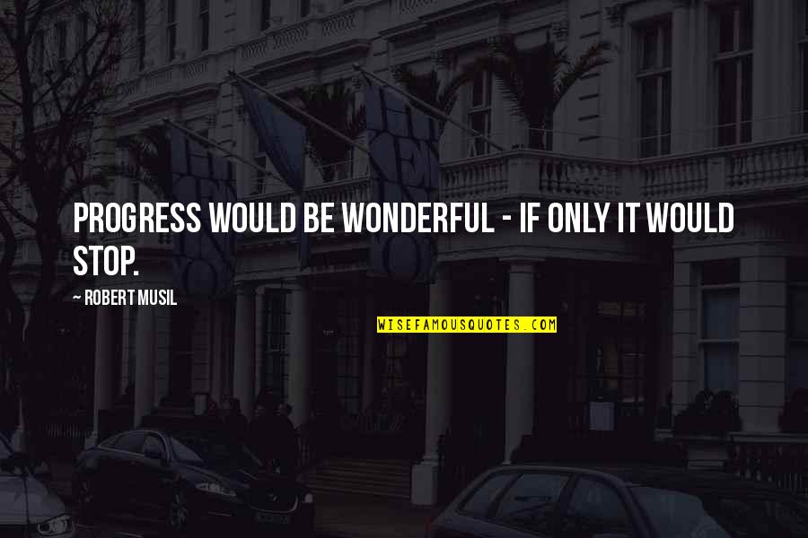 Being Hurtful To Those You Love Quotes By Robert Musil: Progress would be wonderful - if only it Being Hurtful To Those You Love Quotes By Robert Musil: Progress would be wonderful - if only it