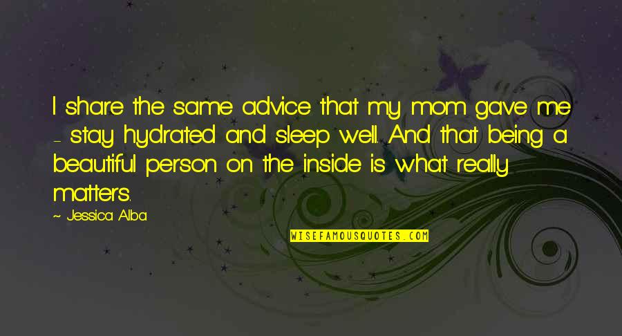 Being Hydrated Quotes By Jessica Alba: I share the same advice that my mom