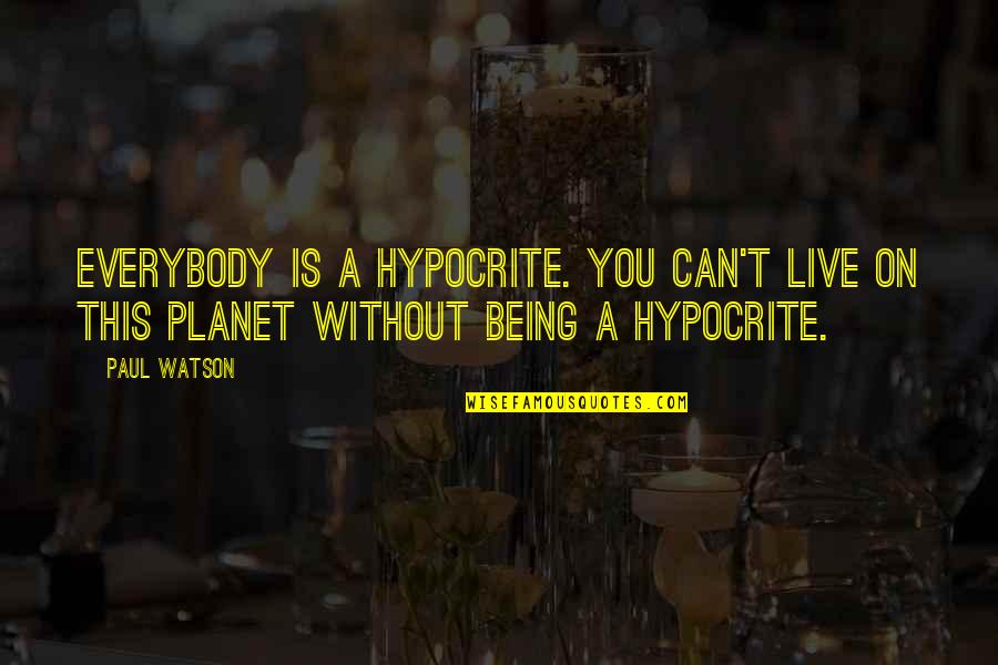Being Hypocrite Quotes By Paul Watson: Everybody is a hypocrite. You can't live on