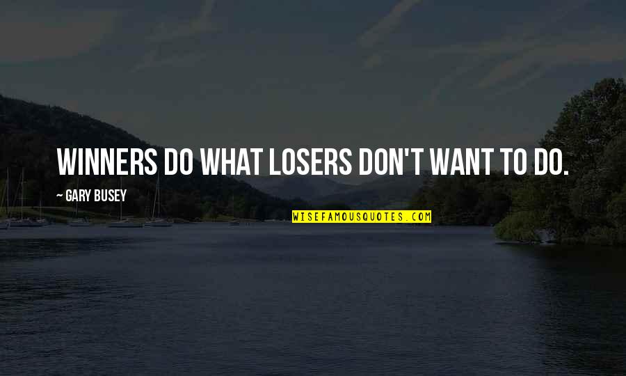 Being Ignored And Hurt Quotes By Gary Busey: Winners do what losers don't want to do.