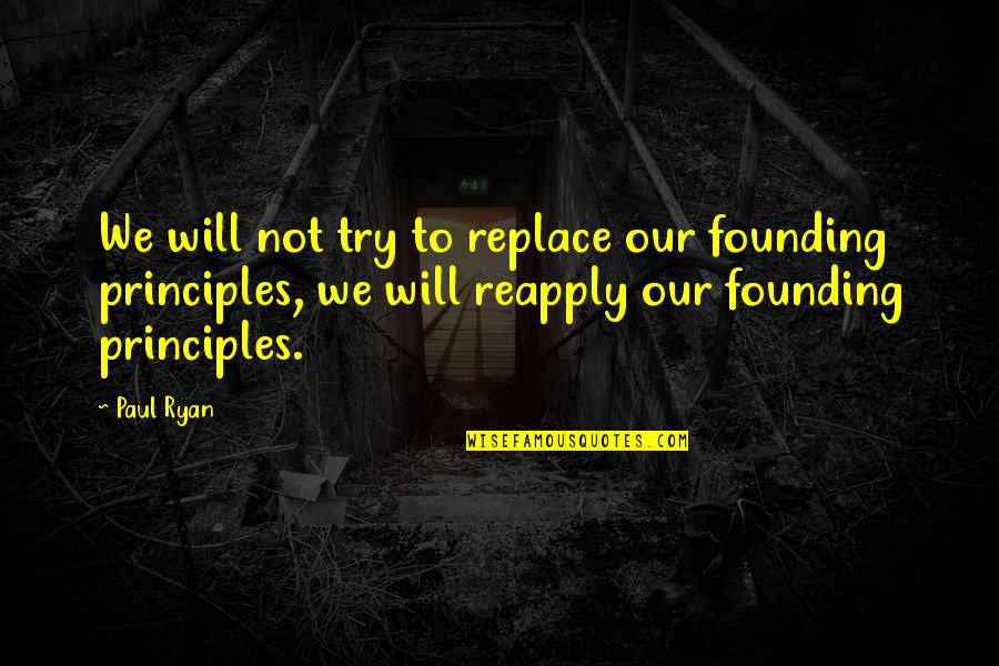 Being Ignored And Used Quotes By Paul Ryan: We will not try to replace our founding