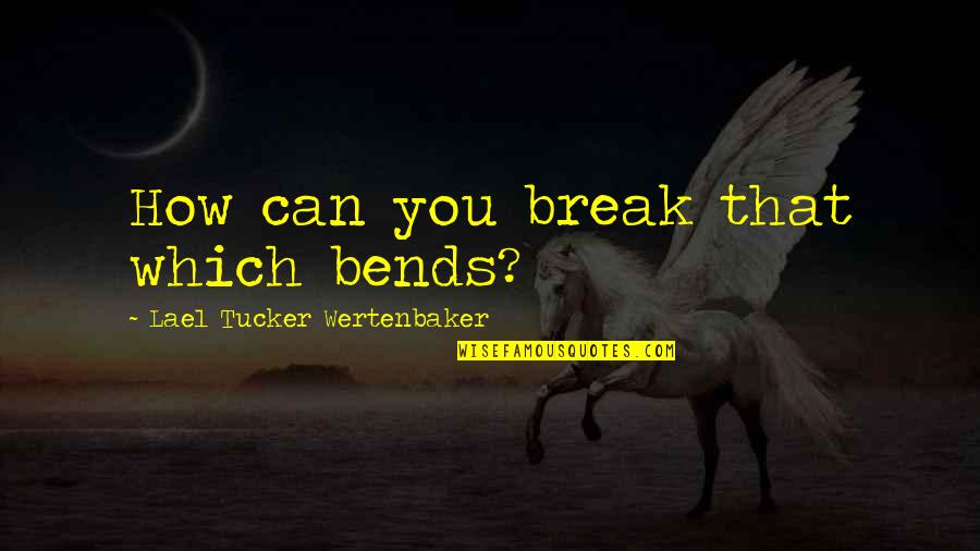 Being Ignored By A Loved One Quotes By Lael Tucker Wertenbaker: How can you break that which bends?