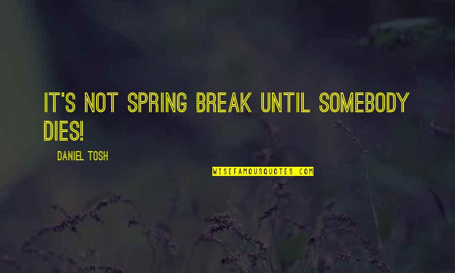 Being Ignored By Friends Quotes By Daniel Tosh: It's not Spring Break until somebody dies!