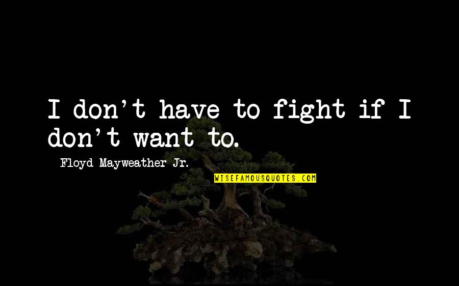 Being Ignored By The Guy You Like Quotes By Floyd Mayweather Jr.: I don't have to fight if I don't