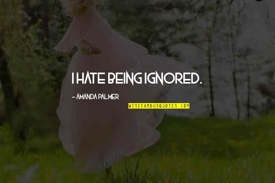 Being Ignored Quotes By Amanda Palmer: I hate being ignored.